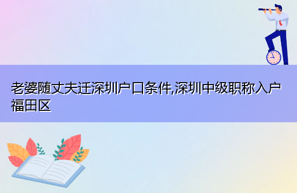 老婆随丈夫迁深圳户口条件,深圳中级职称入户福田区 老婆随丈夫迁深圳户口条件,深圳中级职称入户福田区