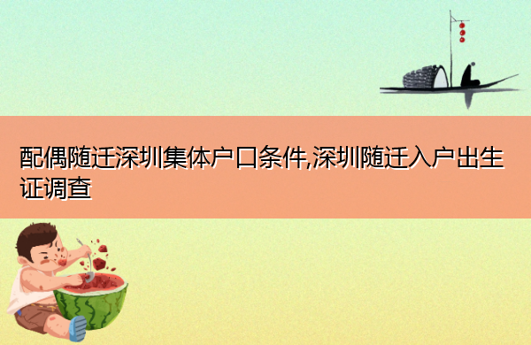 配偶随迁深圳集体户口条件,深圳随迁入户出生证调查 配偶随迁深圳集体户口条件,深圳随迁入户出生证调查