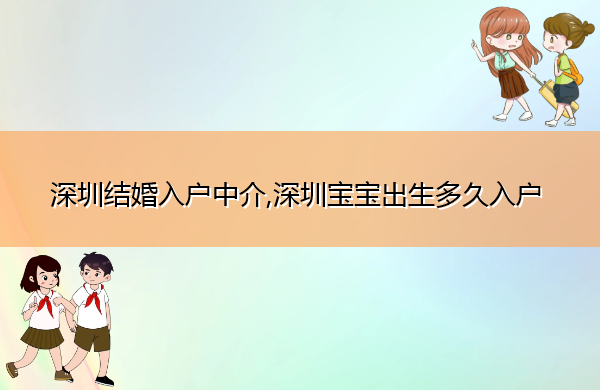 深圳结婚入户中介,深圳宝宝出生多久入户 深圳结婚入户中介,深圳宝宝出生多久入户