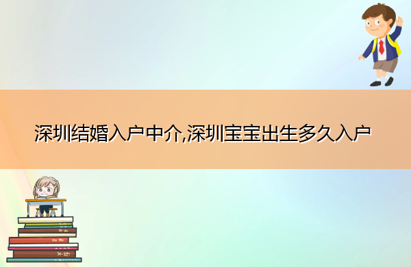 深圳结婚入户中介,深圳宝宝出生多久入户 深圳结婚入户中介,深圳宝宝出生多久入户
