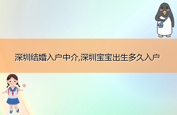 深圳结婚入户中介,深圳宝宝出生多久入户 深圳结婚入户中介,深圳宝宝出生多久入户