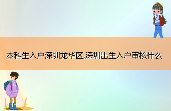 本科生入户深圳龙华区,深圳出生入户审核什么