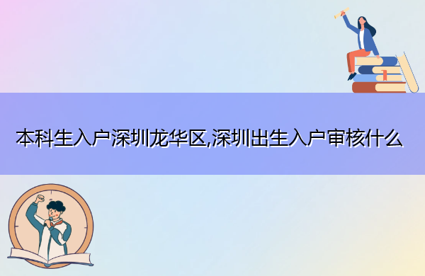 本科生入户深圳龙华区,深圳出生入户审核什么