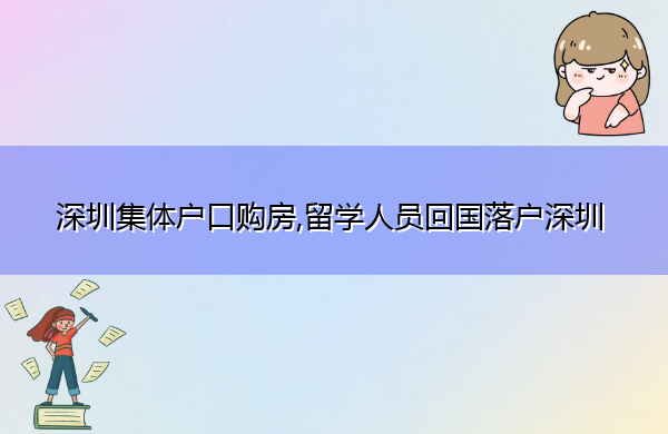 深圳集体户口购房,留学人员回国落户深圳 深圳集体户口购房,留学人员回国落户深圳