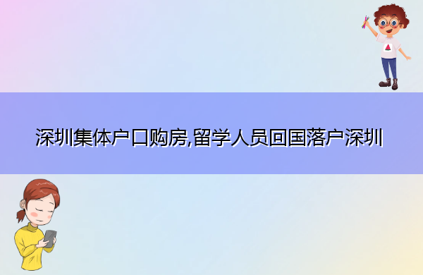 深圳集体户口购房,留学人员回国落户深圳 深圳集体户口购房,留学人员回国落户深圳