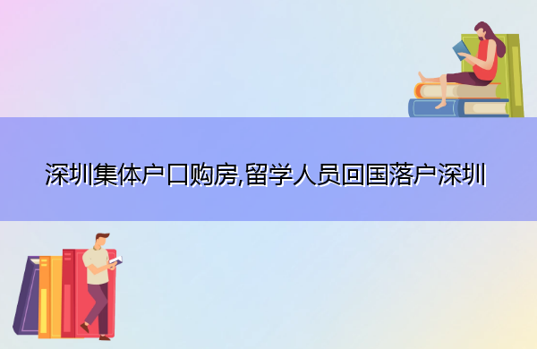 深圳集体户口购房,留学人员回国落户深圳 深圳集体户口购房,留学人员回国落户深圳