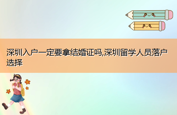 深圳入户一定要拿结婚证吗,深圳留学人员落户选择