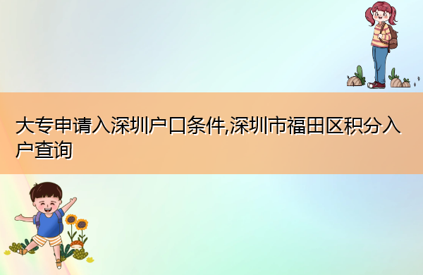大专申请入深圳户口条件,深圳市福田区积分入户查询 大专申请入深圳户口条件,深圳市福田区积分入户查询