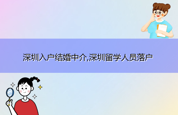 深圳入户结婚中介,深圳留学人员落户 深圳入户结婚中介,深圳留学人员落户