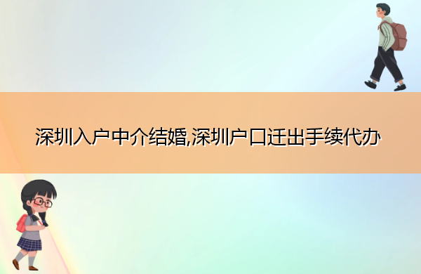深圳入户中介结婚,深圳户口迁出手续代办