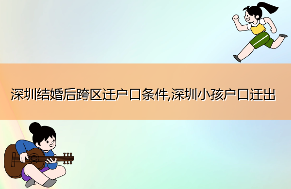 深圳结婚后跨区迁户口条件,深圳小孩户口迁出 深圳结婚后跨区迁户口条件,深圳小孩户口迁出