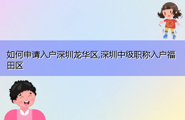 如何申请入户深圳龙华区,深圳中级职称入户福田区 如何申请入户深圳龙华区,深圳中级职称入户福田区