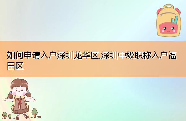 如何申请入户深圳龙华区,深圳中级职称入户福田区 如何申请入户深圳龙华区,深圳中级职称入户福田区