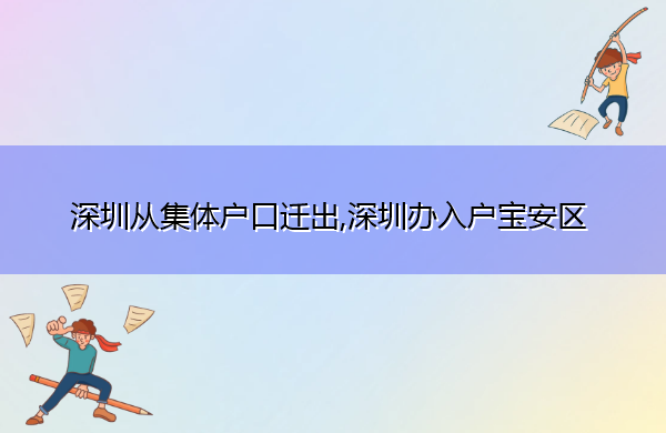深圳从集体户口迁出,深圳办入户宝安区 深圳从集体户口迁出,深圳办入户宝安区
