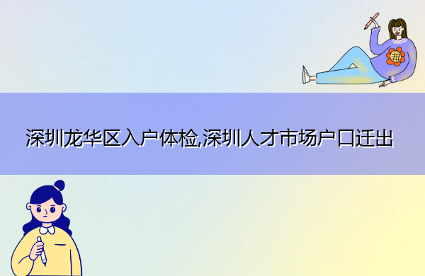 深圳龙华区入户体检,深圳人才市场户口迁出