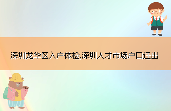 深圳龙华区入户体检,深圳人才市场户口迁出