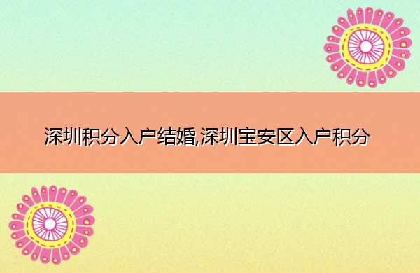 深圳积分入户结婚,深圳宝安区入户积分