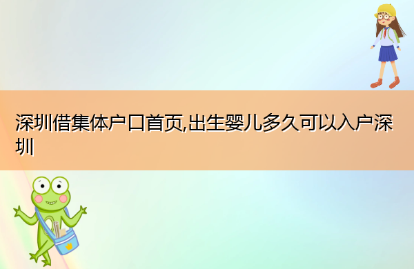 深圳借集体户口首页,出生婴儿多久可以入户深圳 深圳借集体户口首页,出生婴儿多久可以入户深圳