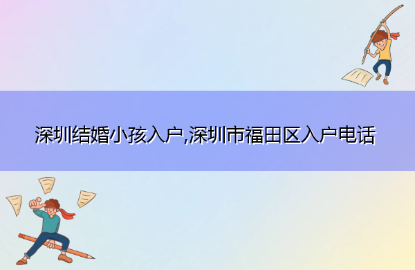 深圳结婚小孩入户,深圳市福田区入户电话