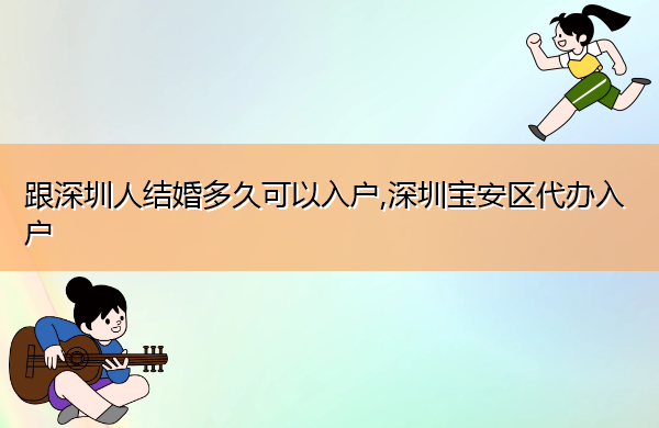 跟深圳人结婚多久可以入户,深圳宝安区代办入户 跟深圳人结婚多久可以入户,深圳宝安区代办入户