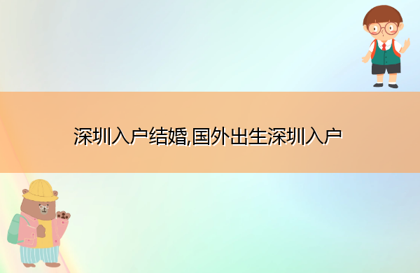 深圳入户结婚,国外出生深圳入户 深圳入户结婚,国外出生深圳入户