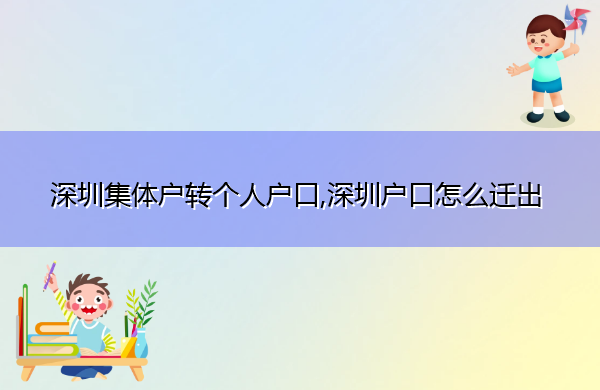 深圳集体户转个人户口,深圳户口怎么迁出 深圳集体户转个人户口,深圳户口怎么迁出