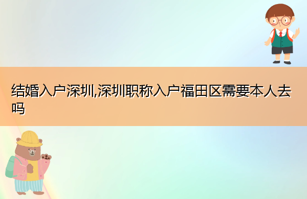 结婚入户深圳,深圳职称入户福田区需要本人去吗