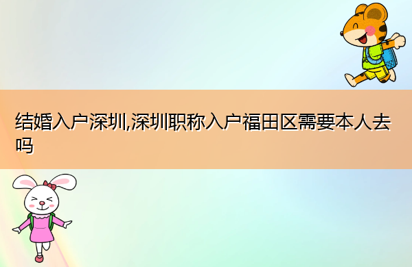 结婚入户深圳,深圳职称入户福田区需要本人去吗