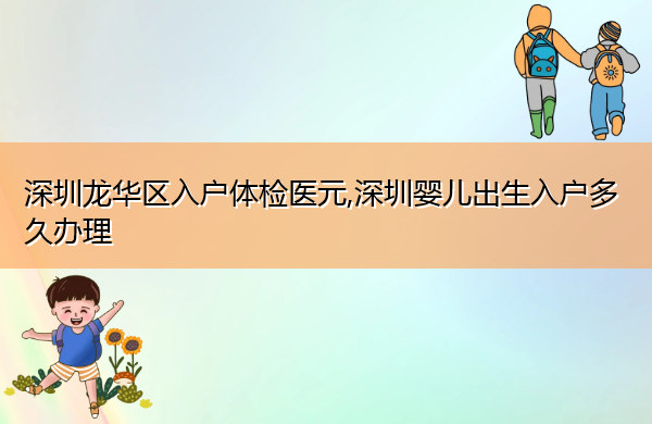 深圳龙华区入户体检医元,深圳婴儿出生入户多久办理 深圳龙华区入户体检医元,深圳婴儿出生入户多久办理