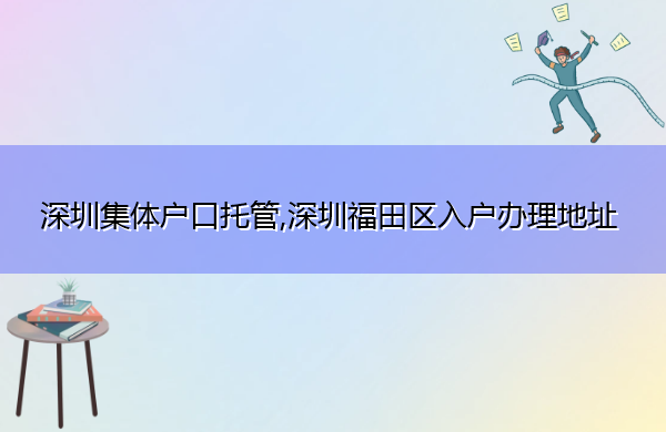 深圳集体户口托管,深圳福田区入户办理地址 深圳集体户口托管,深圳福田区入户办理地址