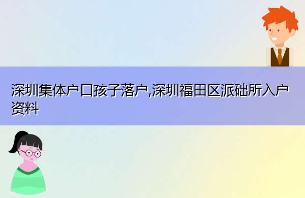 深圳集体户口孩子落户,深圳福田区派础所入户资料