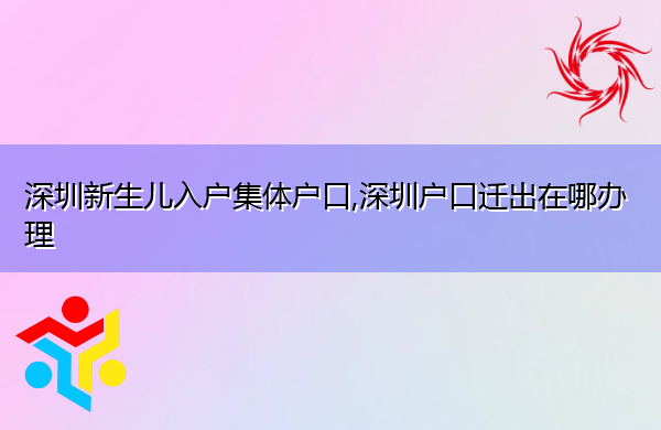 深圳新生儿入户集体户口,深圳户口迁出在哪办理