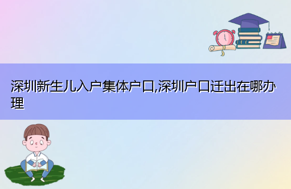深圳新生儿入户集体户口,深圳户口迁出在哪办理