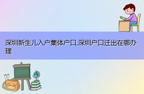 深圳新生儿入户集体户口,深圳户口迁出在哪办理