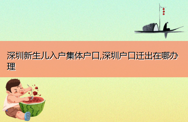 深圳新生儿入户集体户口,深圳户口迁出在哪办理
