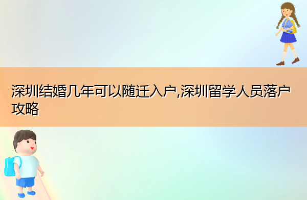 深圳结婚几年可以随迁入户,深圳留学人员落户攻略 深圳结婚几年可以随迁入户,深圳留学人员落户攻略