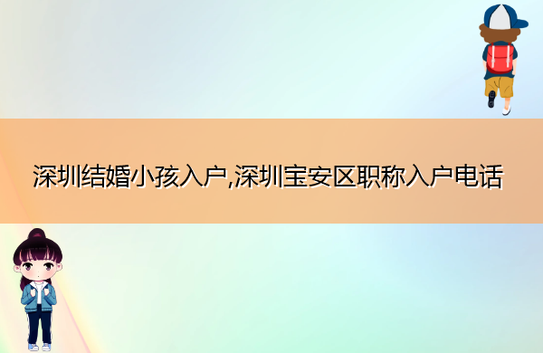 深圳结婚小孩入户,深圳宝安区职称入户电话