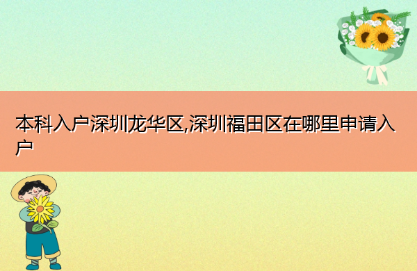 本科入户深圳龙华区,深圳福田区在哪里申请入户 本科入户深圳龙华区,深圳福田区在哪里申请入户