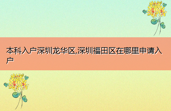 本科入户深圳龙华区,深圳福田区在哪里申请入户 本科入户深圳龙华区,深圳福田区在哪里申请入户