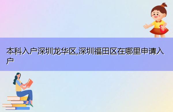 本科入户深圳龙华区,深圳福田区在哪里申请入户 本科入户深圳龙华区,深圳福田区在哪里申请入户