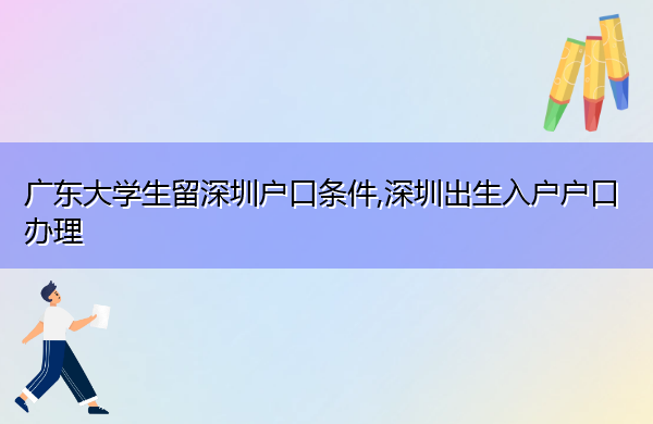 广东大学生留深圳户口条件,深圳出生入户户口办理
