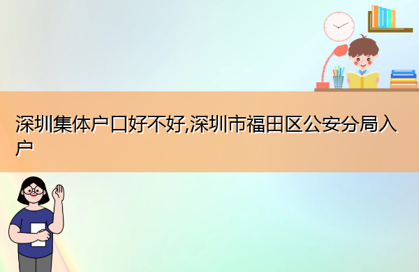 深圳集体户口好不好,深圳市福田区公安分局入户 深圳集体户口好不好,深圳市福田区公安分局入户