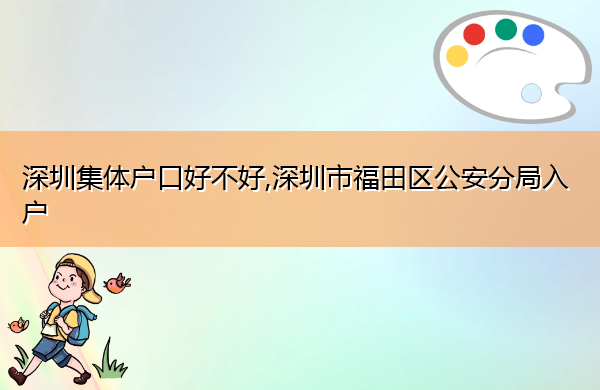 深圳集体户口好不好,深圳市福田区公安分局入户 深圳集体户口好不好,深圳市福田区公安分局入户