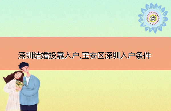 深圳结婚投靠入户,宝安区深圳入户条件 深圳结婚投靠入户,宝安区深圳入户条件