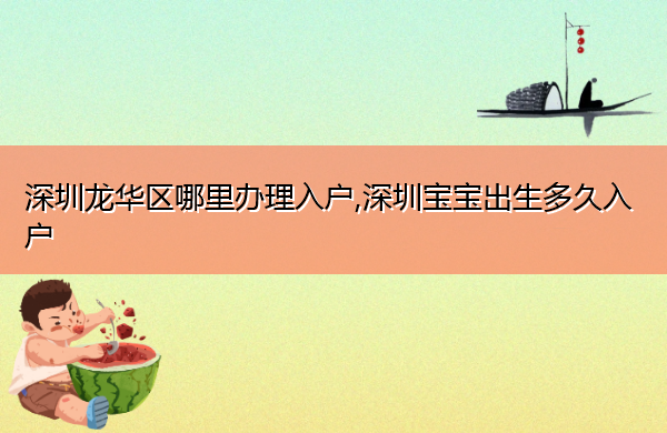 深圳龙华区哪里办理入户,深圳宝宝出生多久入户