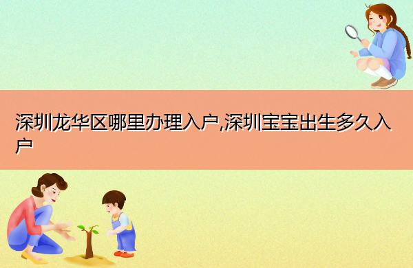 深圳龙华区哪里办理入户,深圳宝宝出生多久入户