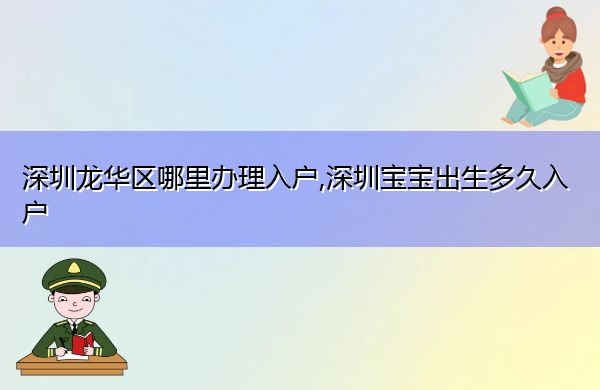 深圳龙华区哪里办理入户,深圳宝宝出生多久入户