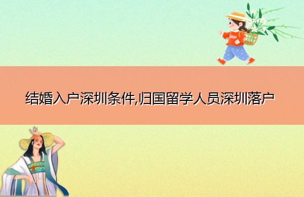 结婚入户深圳条件,归国留学人员深圳落户