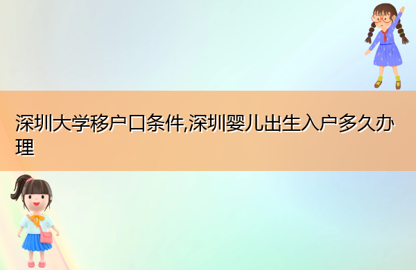 深圳大学移户口条件,深圳婴儿出生入户多久办理 深圳大学移户口条件,深圳婴儿出生入户多久办理