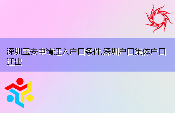 深圳宝安申请迁入户口条件,深圳户口集体户口迁出 深圳宝安申请迁入户口条件,深圳户口集体户口迁出